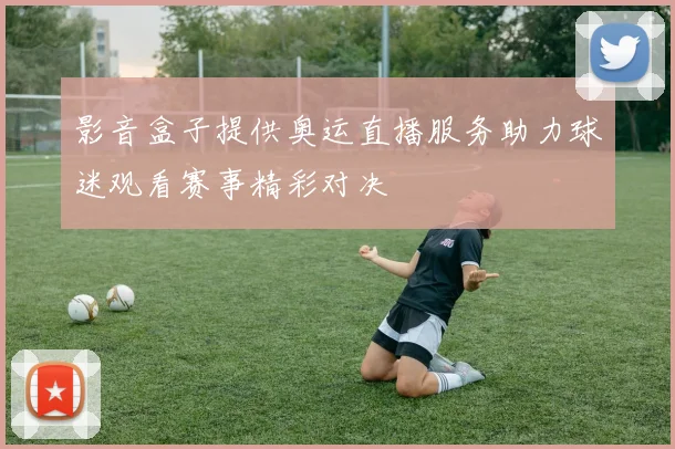 影音盒子提供奥运直播服务助力球迷观看赛事精彩对决