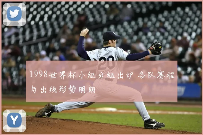 1998世界杯小组分组出炉 各队赛程与出线形势明朗