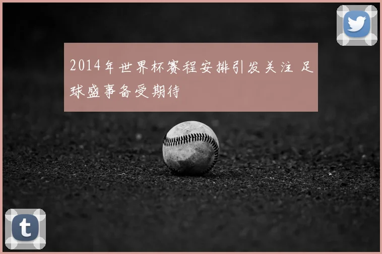 2014年世界杯赛程安排引发关注 足球盛事备受期待