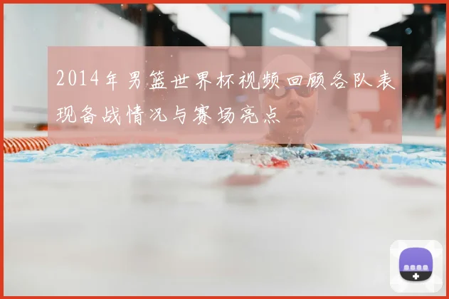 2014年男篮世界杯视频回顾各队表现备战情况与赛场亮点