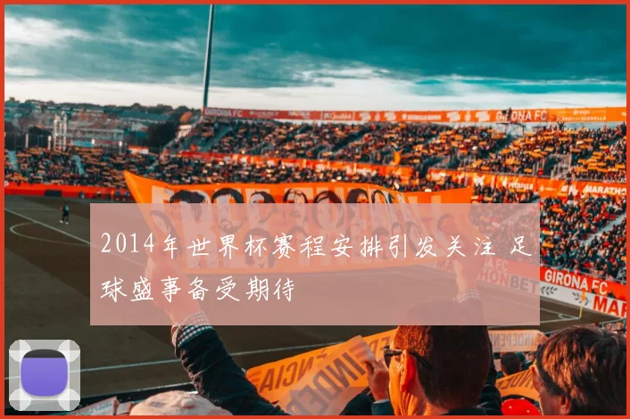 2014年世界杯赛程安排引发关注 足球盛事备受期待